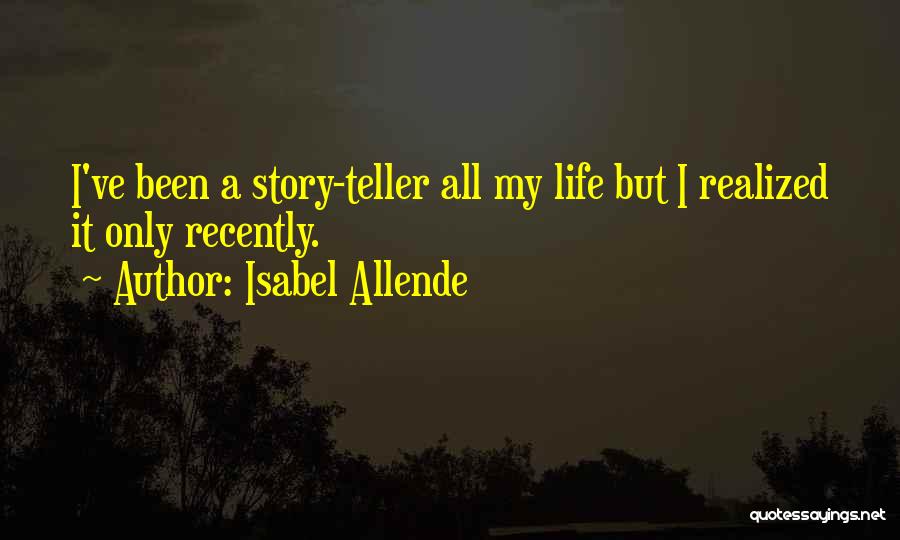Isabel Allende Quotes: I've Been A Story-teller All My Life But I Realized It Only Recently.