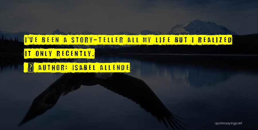 Isabel Allende Quotes: I've Been A Story-teller All My Life But I Realized It Only Recently.