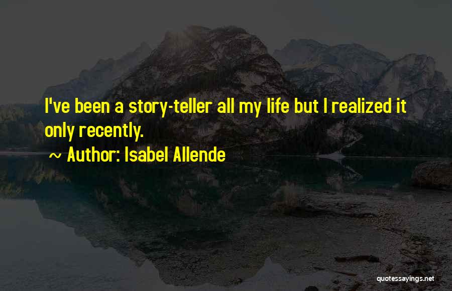 Isabel Allende Quotes: I've Been A Story-teller All My Life But I Realized It Only Recently.