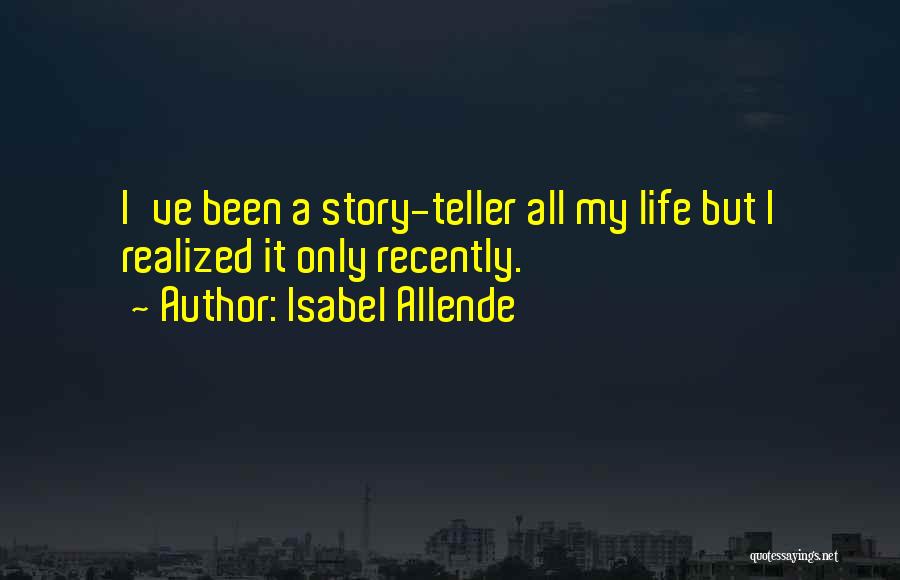 Isabel Allende Quotes: I've Been A Story-teller All My Life But I Realized It Only Recently.