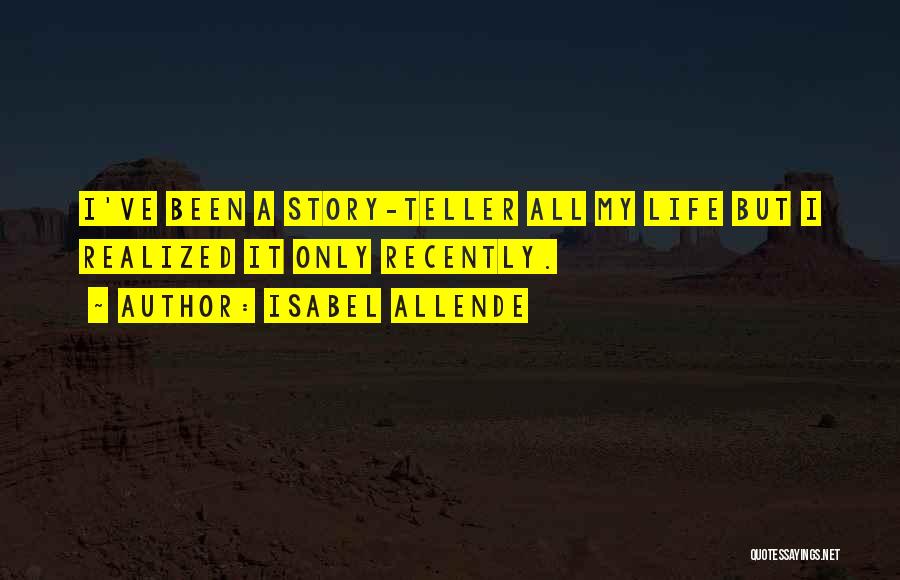 Isabel Allende Quotes: I've Been A Story-teller All My Life But I Realized It Only Recently.