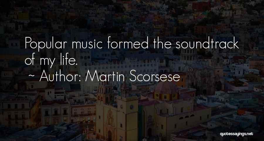 Martin Scorsese Quotes: Popular Music Formed The Soundtrack Of My Life.