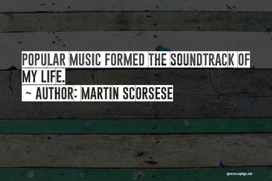 Martin Scorsese Quotes: Popular Music Formed The Soundtrack Of My Life.