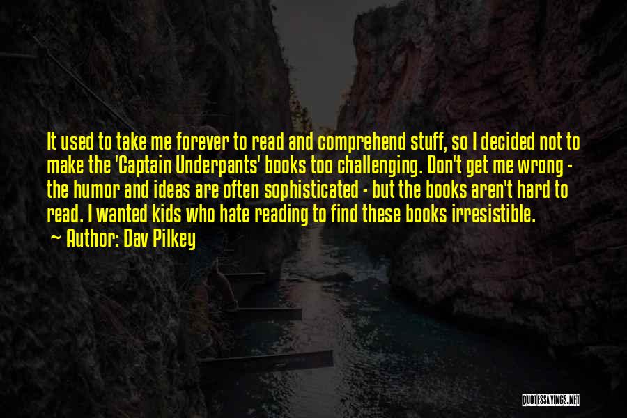 Dav Pilkey Quotes: It Used To Take Me Forever To Read And Comprehend Stuff, So I Decided Not To Make The 'captain Underpants'