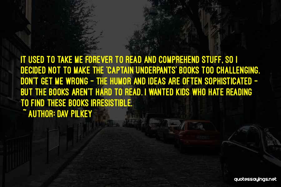 Dav Pilkey Quotes: It Used To Take Me Forever To Read And Comprehend Stuff, So I Decided Not To Make The 'captain Underpants'