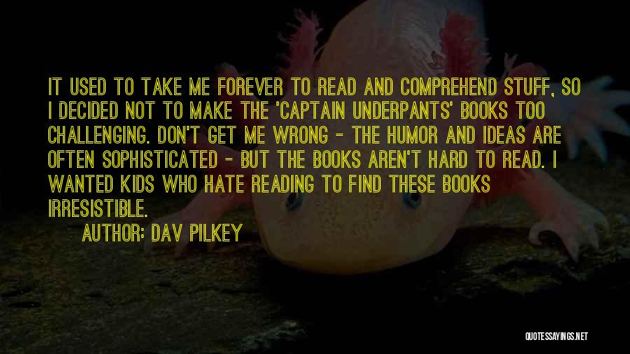 Dav Pilkey Quotes: It Used To Take Me Forever To Read And Comprehend Stuff, So I Decided Not To Make The 'captain Underpants'