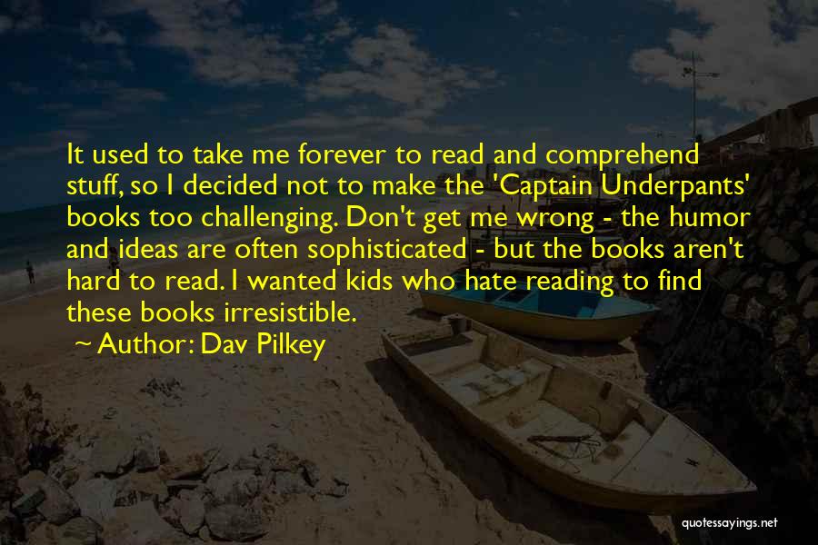 Dav Pilkey Quotes: It Used To Take Me Forever To Read And Comprehend Stuff, So I Decided Not To Make The 'captain Underpants'