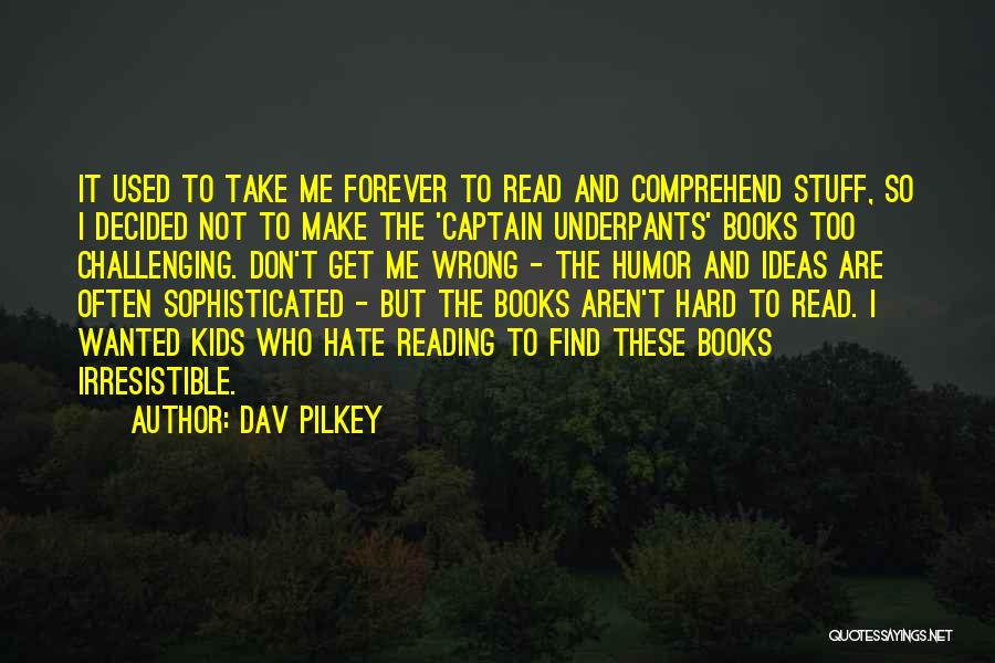 Dav Pilkey Quotes: It Used To Take Me Forever To Read And Comprehend Stuff, So I Decided Not To Make The 'captain Underpants'