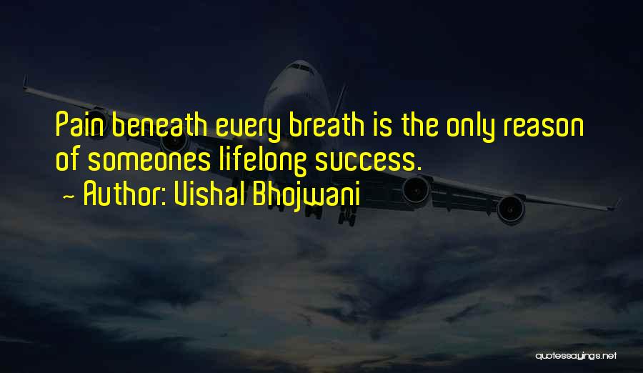 Vishal Bhojwani Quotes: Pain Beneath Every Breath Is The Only Reason Of Someones Lifelong Success.