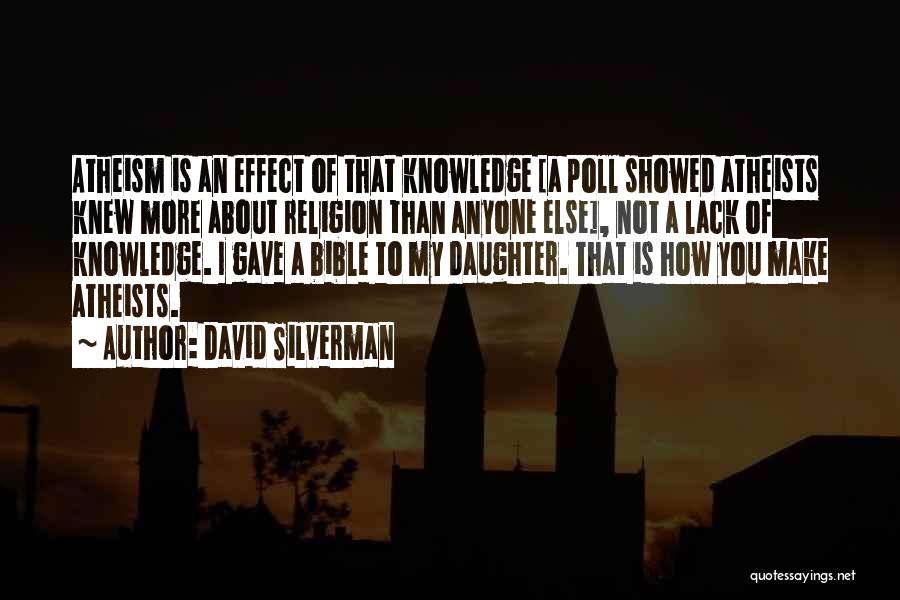 David Silverman Quotes: Atheism Is An Effect Of That Knowledge [a Poll Showed Atheists Knew More About Religion Than Anyone Else], Not A