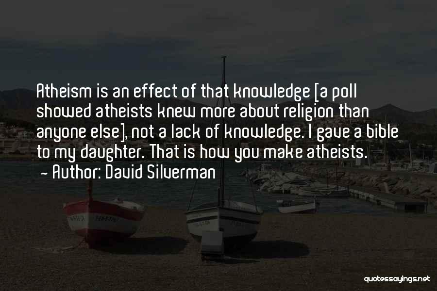 David Silverman Quotes: Atheism Is An Effect Of That Knowledge [a Poll Showed Atheists Knew More About Religion Than Anyone Else], Not A