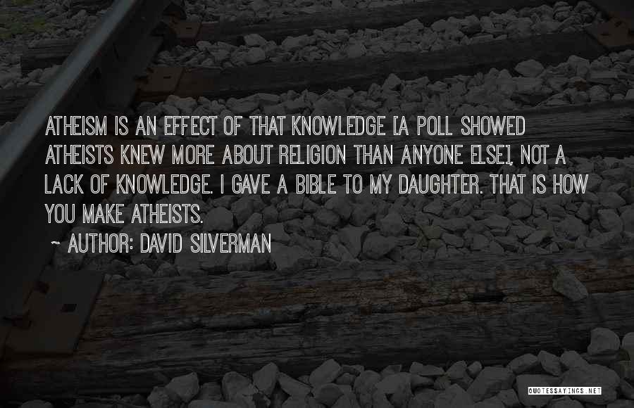 David Silverman Quotes: Atheism Is An Effect Of That Knowledge [a Poll Showed Atheists Knew More About Religion Than Anyone Else], Not A