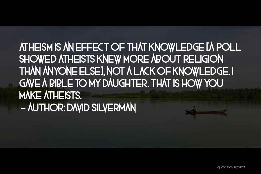 David Silverman Quotes: Atheism Is An Effect Of That Knowledge [a Poll Showed Atheists Knew More About Religion Than Anyone Else], Not A