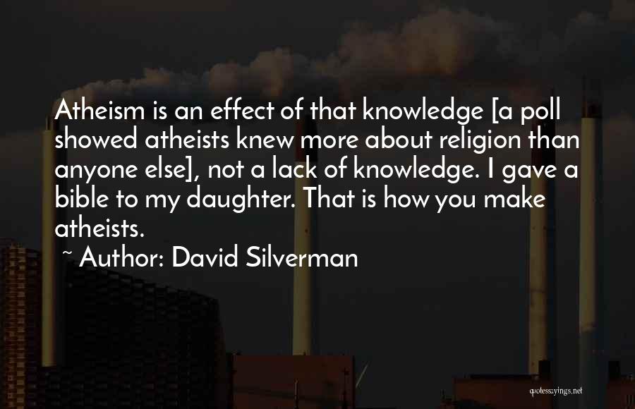 David Silverman Quotes: Atheism Is An Effect Of That Knowledge [a Poll Showed Atheists Knew More About Religion Than Anyone Else], Not A