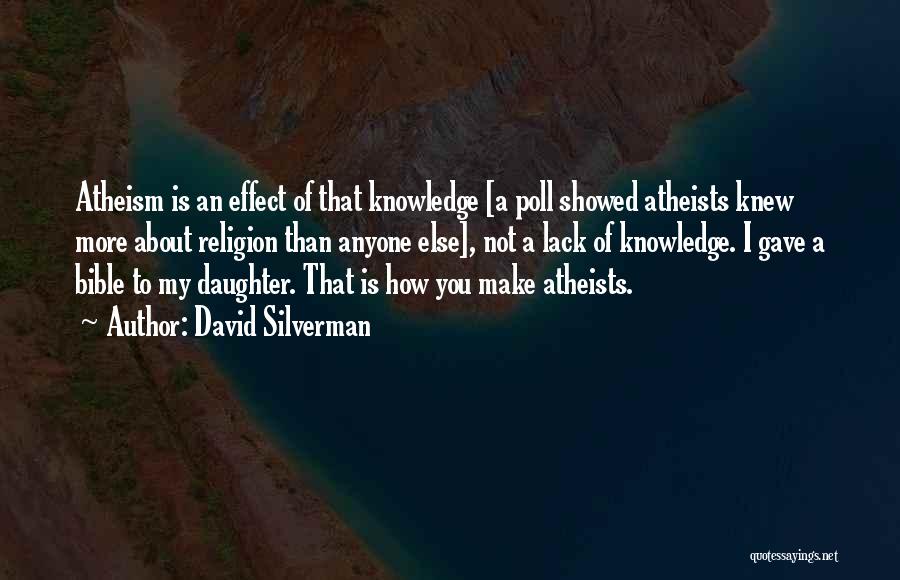 David Silverman Quotes: Atheism Is An Effect Of That Knowledge [a Poll Showed Atheists Knew More About Religion Than Anyone Else], Not A