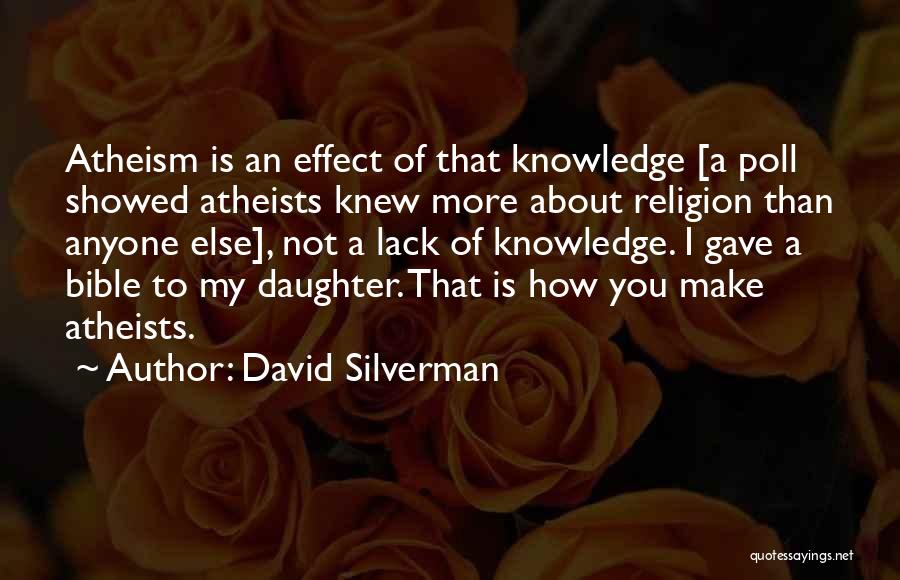 David Silverman Quotes: Atheism Is An Effect Of That Knowledge [a Poll Showed Atheists Knew More About Religion Than Anyone Else], Not A