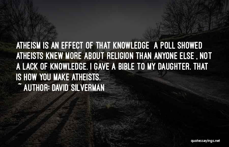 David Silverman Quotes: Atheism Is An Effect Of That Knowledge [a Poll Showed Atheists Knew More About Religion Than Anyone Else], Not A