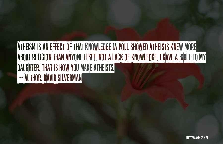 David Silverman Quotes: Atheism Is An Effect Of That Knowledge [a Poll Showed Atheists Knew More About Religion Than Anyone Else], Not A