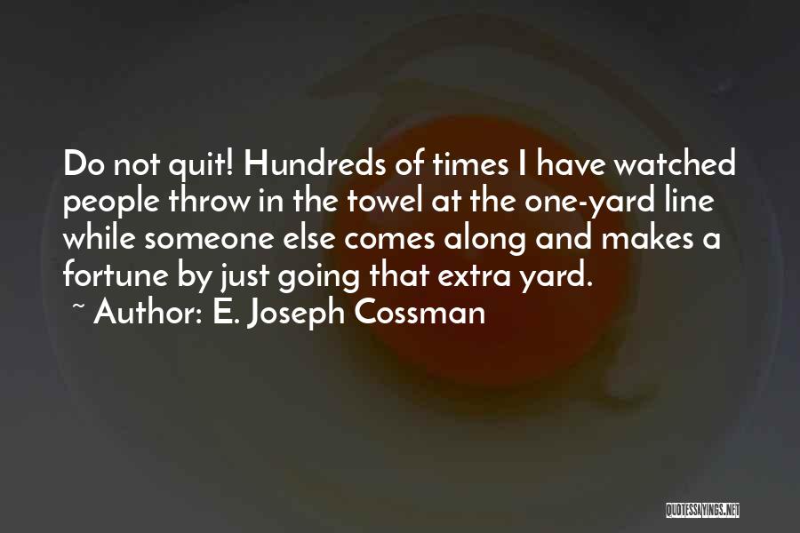 E. Joseph Cossman Quotes: Do Not Quit! Hundreds Of Times I Have Watched People Throw In The Towel At The One-yard Line While Someone