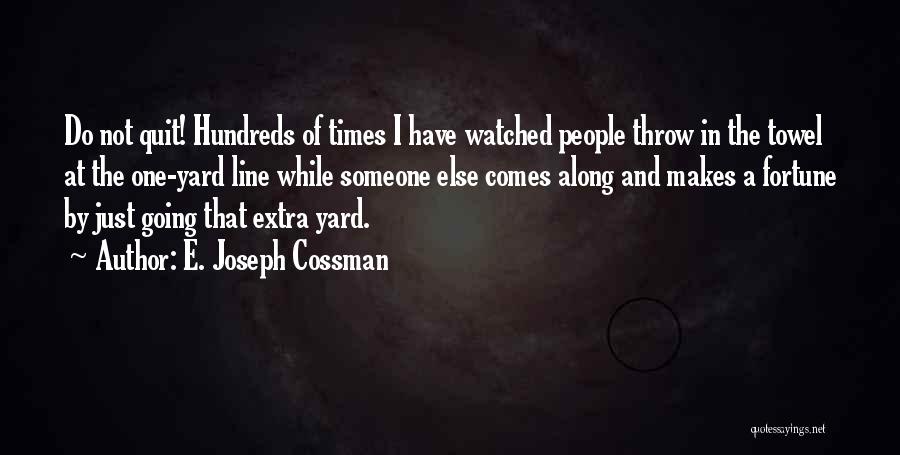 E. Joseph Cossman Quotes: Do Not Quit! Hundreds Of Times I Have Watched People Throw In The Towel At The One-yard Line While Someone