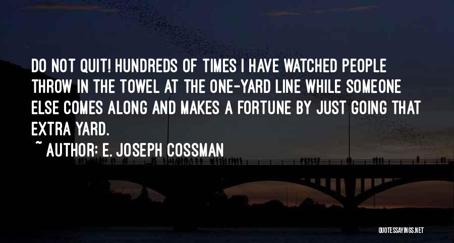 E. Joseph Cossman Quotes: Do Not Quit! Hundreds Of Times I Have Watched People Throw In The Towel At The One-yard Line While Someone
