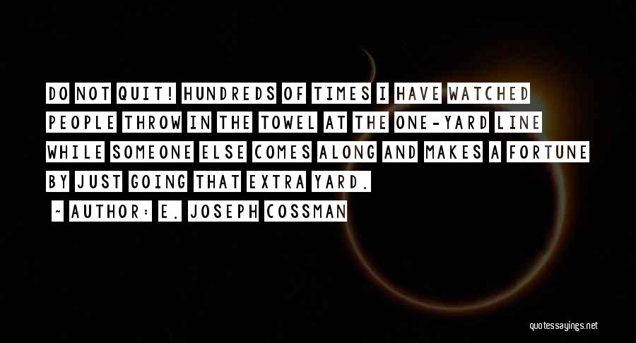 E. Joseph Cossman Quotes: Do Not Quit! Hundreds Of Times I Have Watched People Throw In The Towel At The One-yard Line While Someone