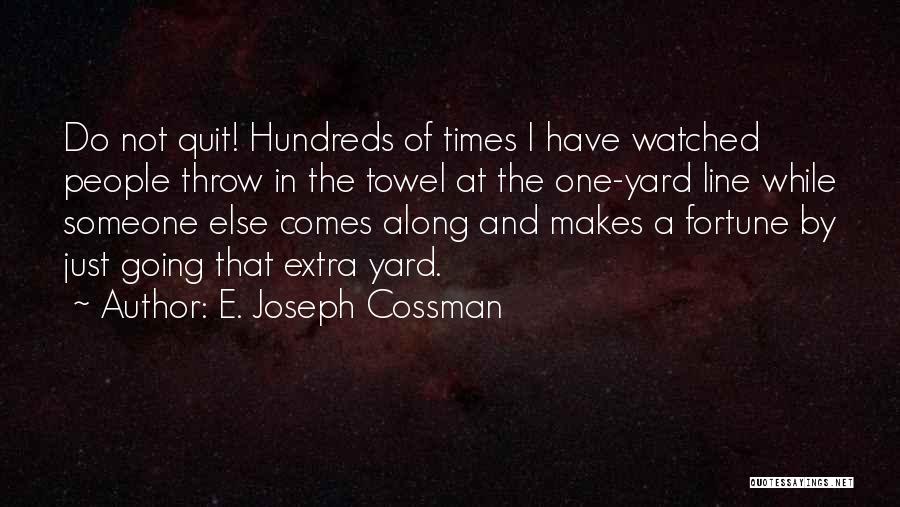 E. Joseph Cossman Quotes: Do Not Quit! Hundreds Of Times I Have Watched People Throw In The Towel At The One-yard Line While Someone