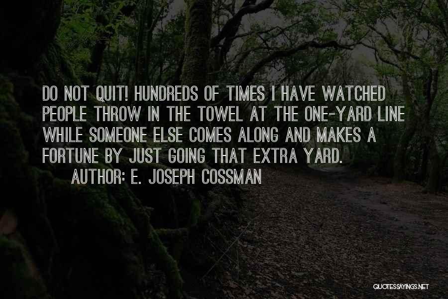 E. Joseph Cossman Quotes: Do Not Quit! Hundreds Of Times I Have Watched People Throw In The Towel At The One-yard Line While Someone