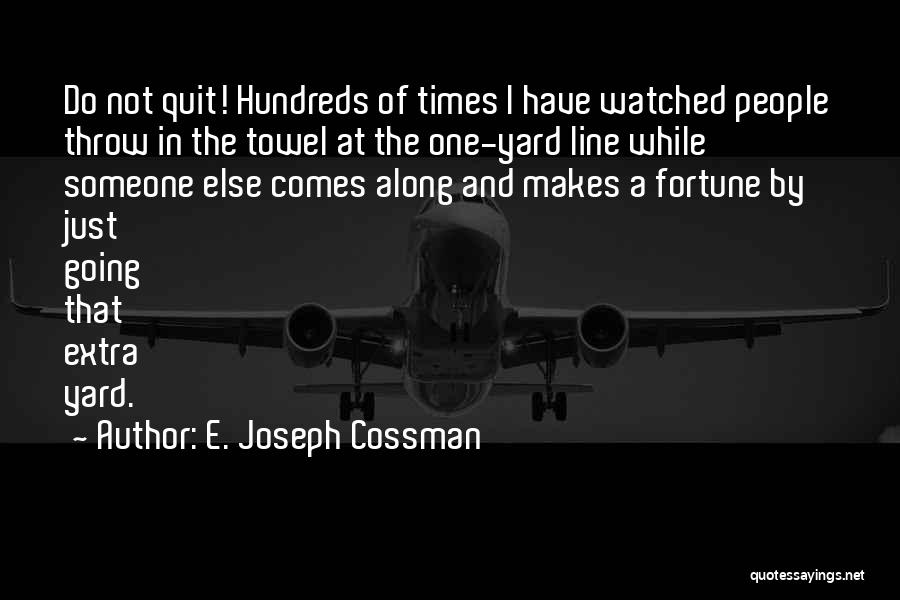 E. Joseph Cossman Quotes: Do Not Quit! Hundreds Of Times I Have Watched People Throw In The Towel At The One-yard Line While Someone