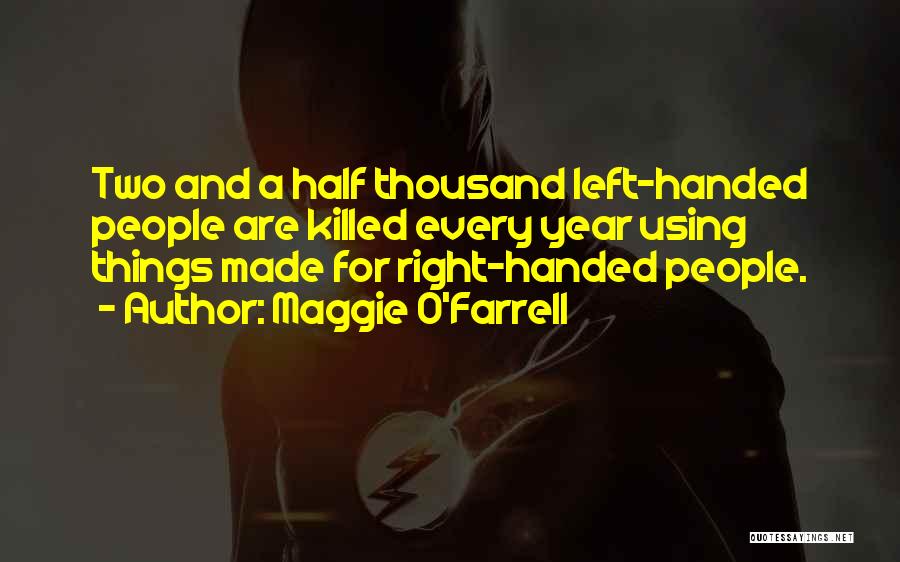 Maggie O'Farrell Quotes: Two And A Half Thousand Left-handed People Are Killed Every Year Using Things Made For Right-handed People.