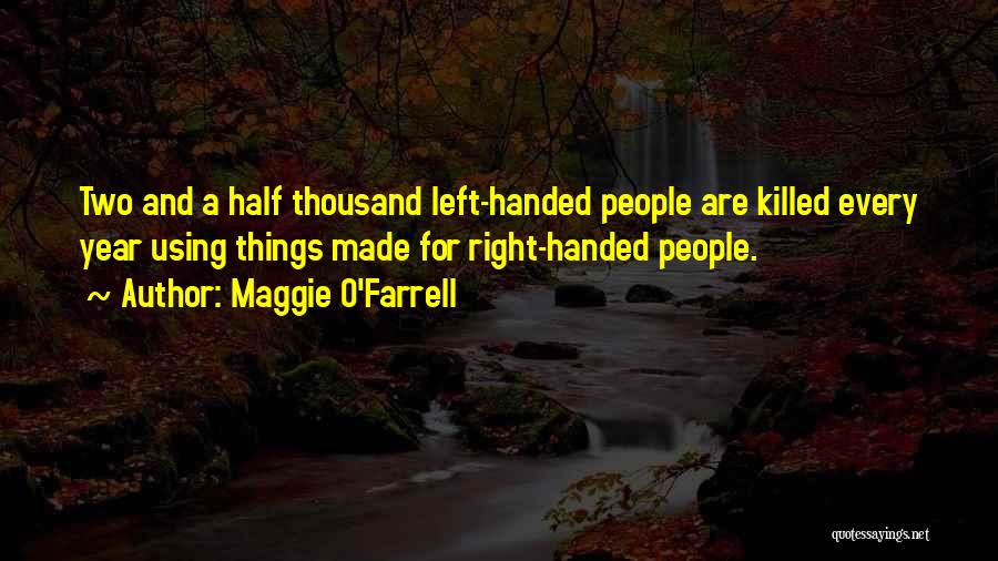 Maggie O'Farrell Quotes: Two And A Half Thousand Left-handed People Are Killed Every Year Using Things Made For Right-handed People.