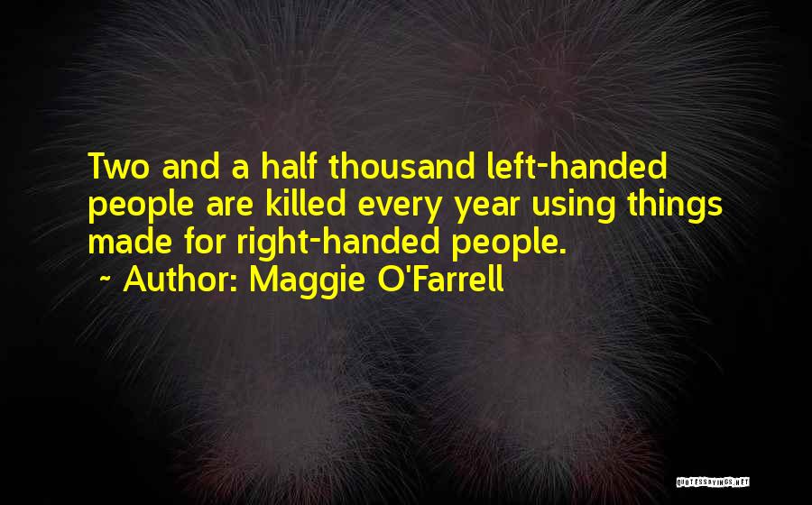 Maggie O'Farrell Quotes: Two And A Half Thousand Left-handed People Are Killed Every Year Using Things Made For Right-handed People.