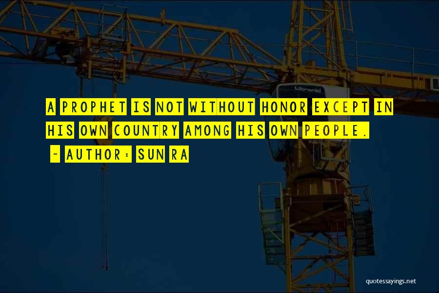 Sun Ra Quotes: A Prophet Is Not Without Honor Except In His Own Country Among His Own People.