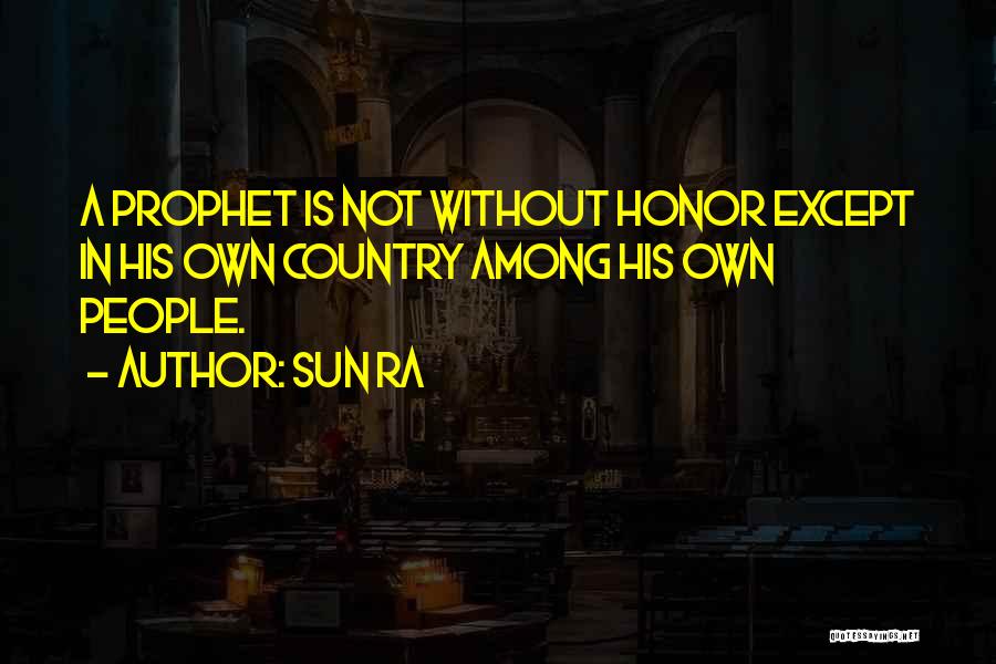 Sun Ra Quotes: A Prophet Is Not Without Honor Except In His Own Country Among His Own People.