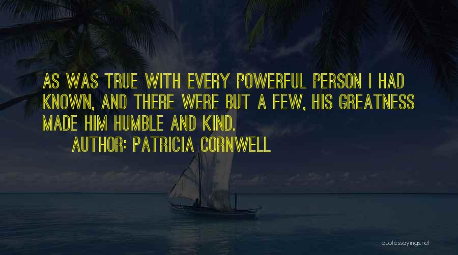 Patricia Cornwell Quotes: As Was True With Every Powerful Person I Had Known, And There Were But A Few, His Greatness Made Him