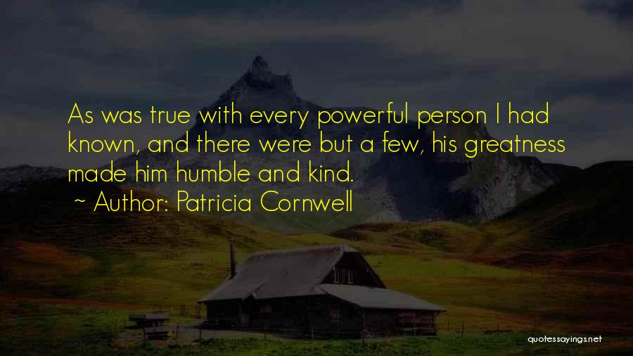 Patricia Cornwell Quotes: As Was True With Every Powerful Person I Had Known, And There Were But A Few, His Greatness Made Him