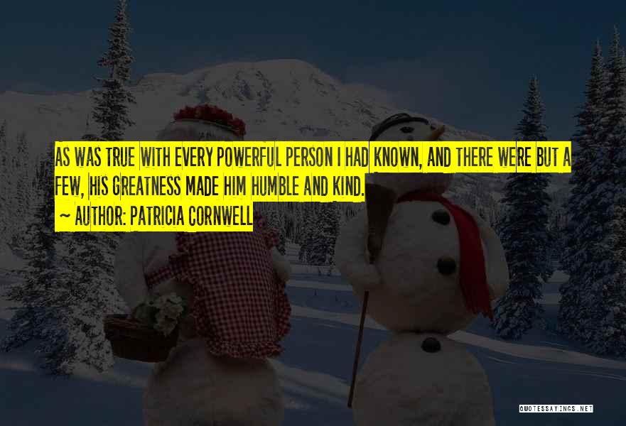 Patricia Cornwell Quotes: As Was True With Every Powerful Person I Had Known, And There Were But A Few, His Greatness Made Him