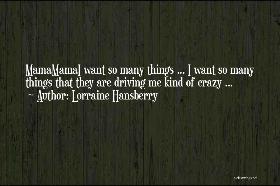 Lorraine Hansberry Quotes: Mamamamai Want So Many Things ... I Want So Many Things That They Are Driving Me Kind Of Crazy ...