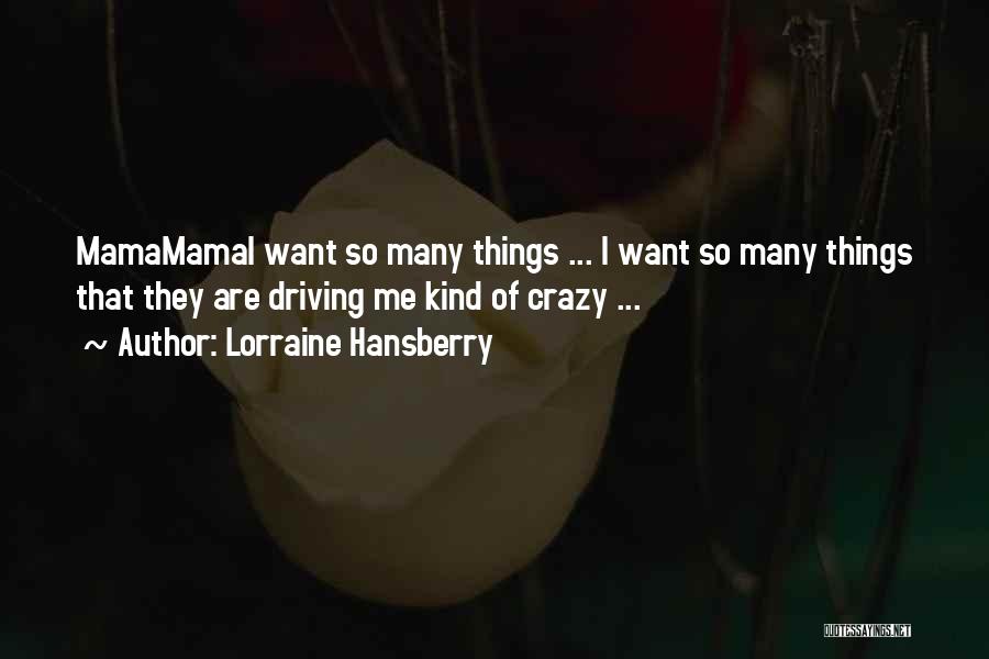 Lorraine Hansberry Quotes: Mamamamai Want So Many Things ... I Want So Many Things That They Are Driving Me Kind Of Crazy ...