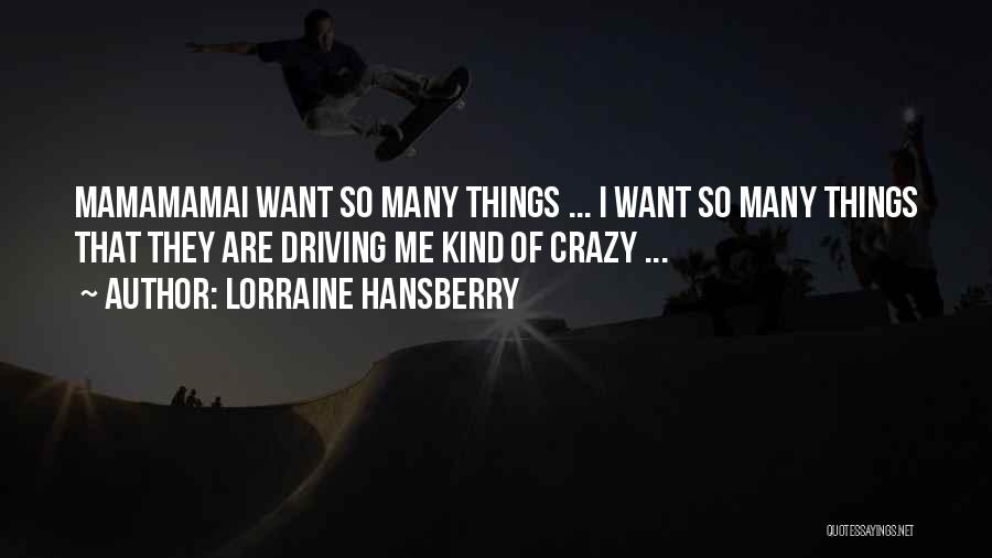 Lorraine Hansberry Quotes: Mamamamai Want So Many Things ... I Want So Many Things That They Are Driving Me Kind Of Crazy ...