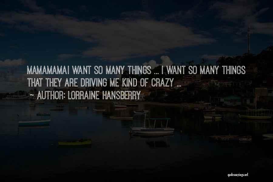 Lorraine Hansberry Quotes: Mamamamai Want So Many Things ... I Want So Many Things That They Are Driving Me Kind Of Crazy ...