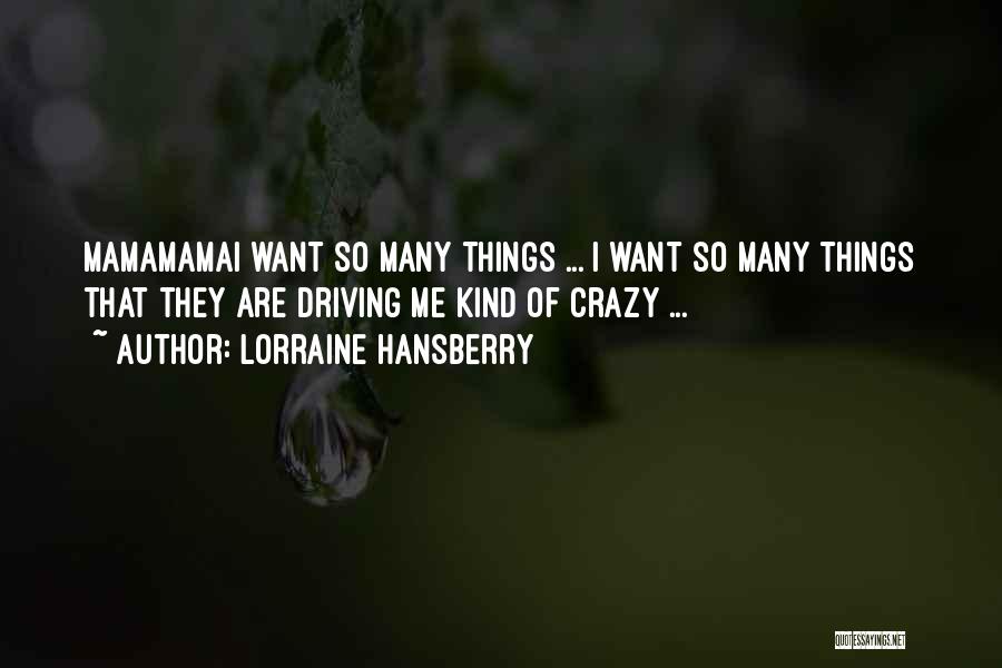 Lorraine Hansberry Quotes: Mamamamai Want So Many Things ... I Want So Many Things That They Are Driving Me Kind Of Crazy ...