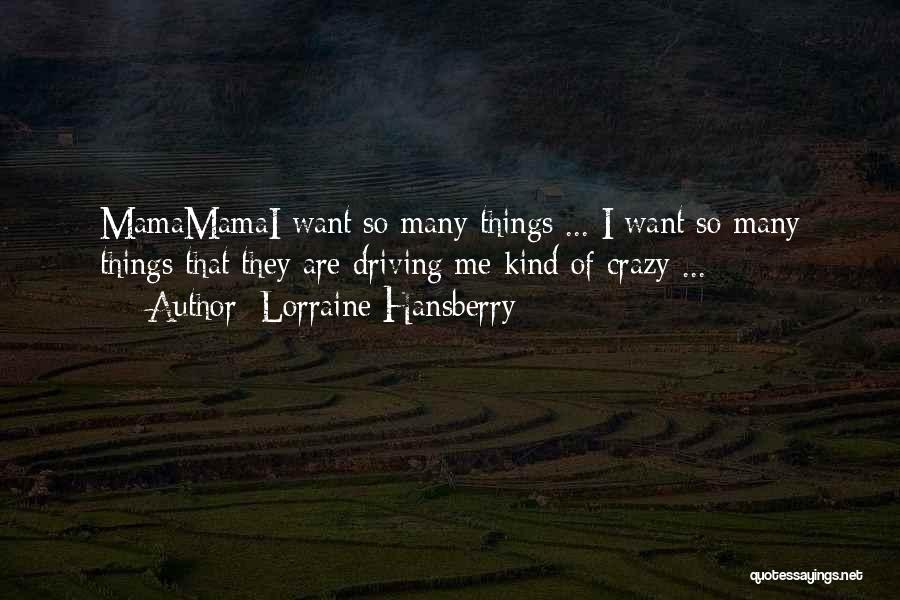 Lorraine Hansberry Quotes: Mamamamai Want So Many Things ... I Want So Many Things That They Are Driving Me Kind Of Crazy ...