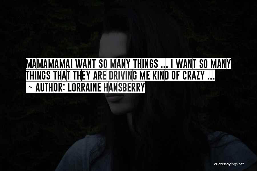 Lorraine Hansberry Quotes: Mamamamai Want So Many Things ... I Want So Many Things That They Are Driving Me Kind Of Crazy ...