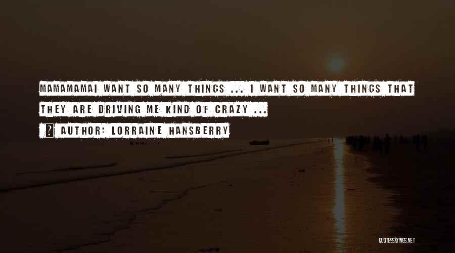 Lorraine Hansberry Quotes: Mamamamai Want So Many Things ... I Want So Many Things That They Are Driving Me Kind Of Crazy ...