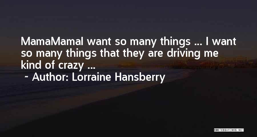 Lorraine Hansberry Quotes: Mamamamai Want So Many Things ... I Want So Many Things That They Are Driving Me Kind Of Crazy ...