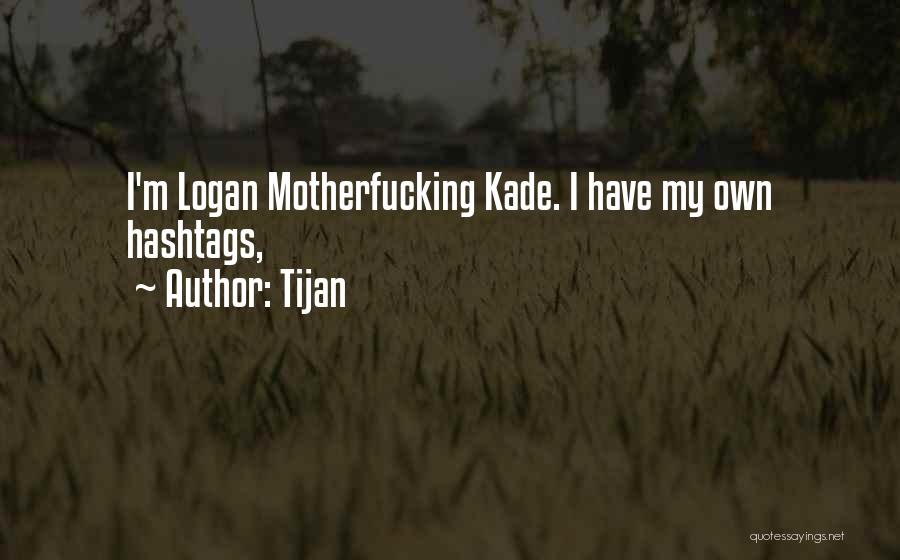 Tijan Quotes: I'm Logan Motherfucking Kade. I Have My Own Hashtags,