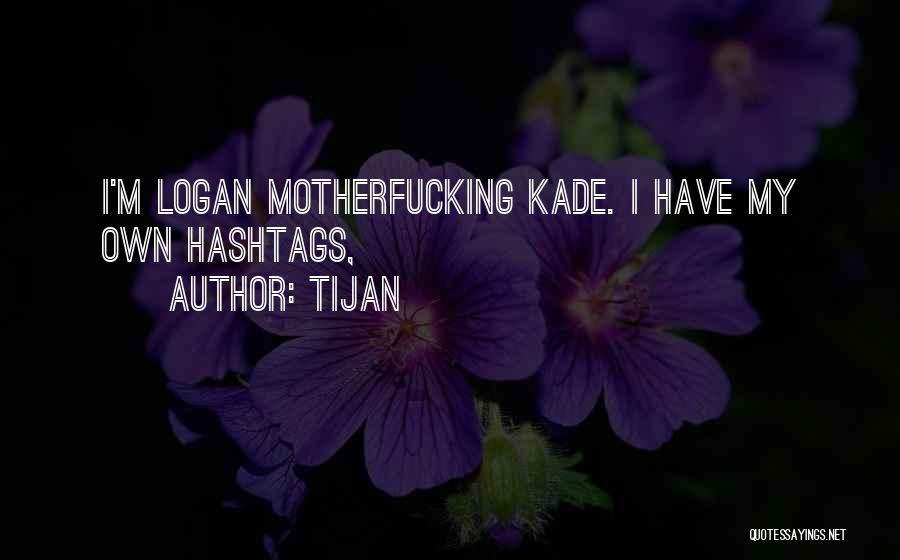 Tijan Quotes: I'm Logan Motherfucking Kade. I Have My Own Hashtags,