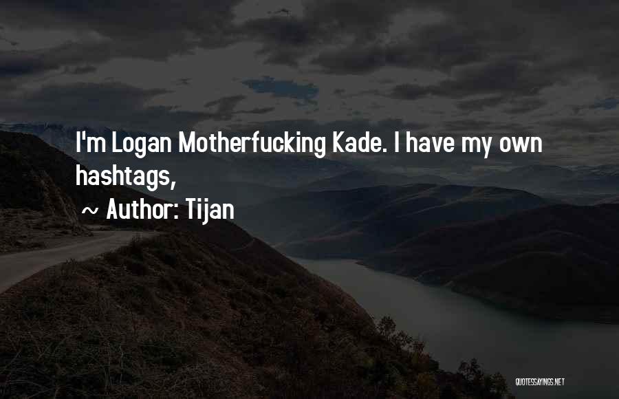 Tijan Quotes: I'm Logan Motherfucking Kade. I Have My Own Hashtags,