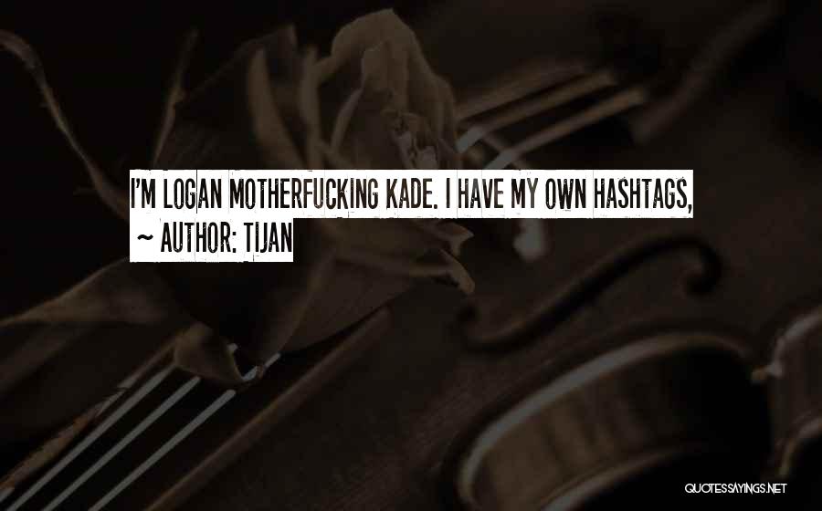 Tijan Quotes: I'm Logan Motherfucking Kade. I Have My Own Hashtags,